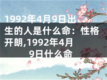 1992年4月9日出生的人是什么命：性格开朗,1992年4月9日什么命