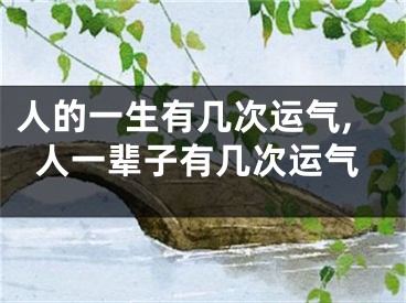 人的一生有几次运气,人一辈子有几次运气