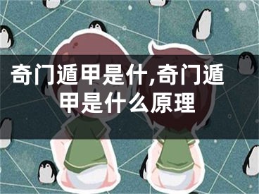 奇门遁甲是什,奇门遁甲是什么原理