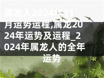 属龙人2024年11月运势运程,属龙2024年运势及运程_2024年属龙人的全年运势