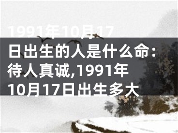 1991年10月17日出生的人是什么命：待人真诚,1991年10月17日出生多大