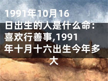 1991年10月16日出生的人是什么命：喜欢行善事,1991年十月十六出生今年多大