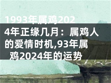 1993年属鸡2024年正缘几月：属鸡人的爱情时机,93年属鸡2024年的运势