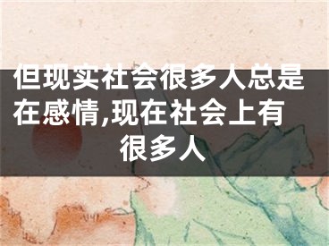 但现实社会很多人总是在感情,现在社会上有很多人