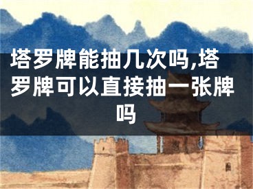 塔罗牌能抽几次吗,塔罗牌可以直接抽一张牌吗
