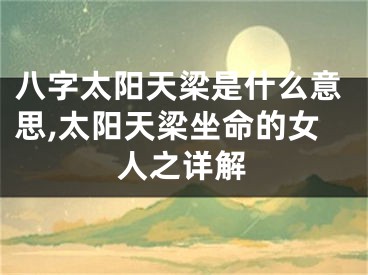 八字太阳天梁是什么意思,太阳天梁坐命的女人之详解