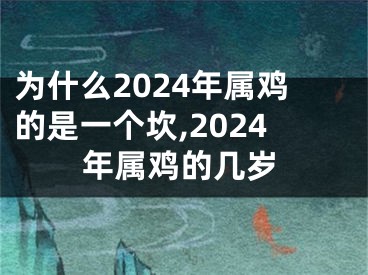 为什么2024年属鸡的是一个坎,2024年属鸡的几岁