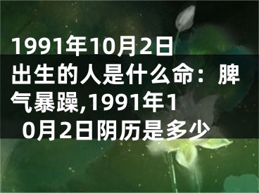 1991年10月2日出生的人是什么命：脾气暴躁,1991年10月2日阴历是多少