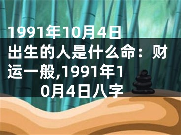 1991年10月4日出生的人是什么命：财运一般,1991年10月4日八字