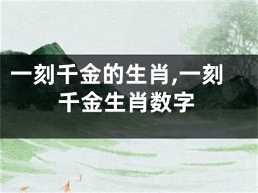 一刻千金的生肖,一刻千金生肖数字