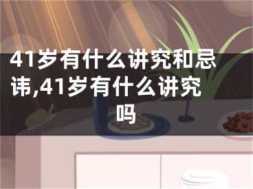 41岁有什么讲究和忌讳,41岁有什么讲究吗
