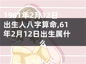 1961年2月12日出生人八字算命,61年2月12日出生属什么