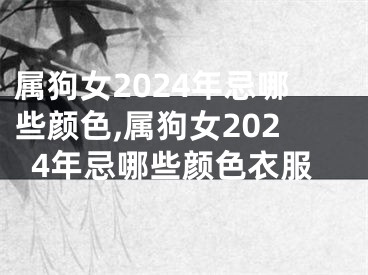 属狗女2024年忌哪些颜色,属狗女2024年忌哪些颜色衣服