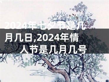 2024年七夕节是几月几日,2024年情人节是几月几号