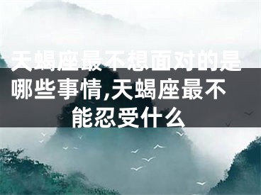 天蝎座最不想面对的是哪些事情,天蝎座最不能忍受什么