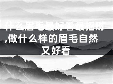 什么眉毛最好看最招财,做什么样的眉毛自然又好看