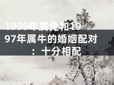 1999年属兔和1997年属牛的婚姻配对：十分相配