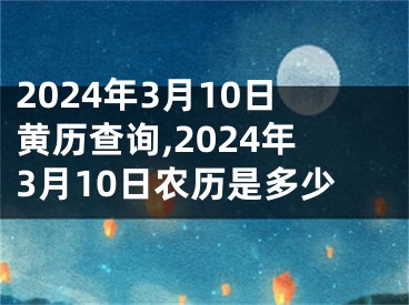 2024年3月10日黄历查询,2024年3月10日农历是多少