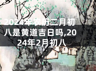 2024年农历二月初八是黄道吉日吗,2024年2月初八