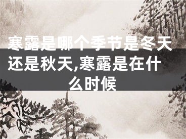 寒露是哪个季节是冬天还是秋天,寒露是在什么时候