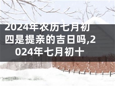 2024年农历七月初四是提亲的吉日吗,2024年七月初十