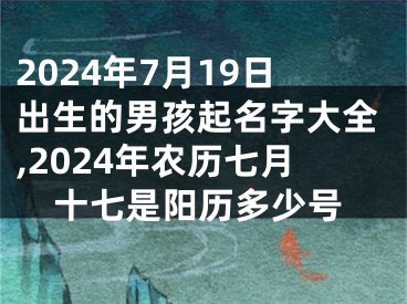 2024年7月19日出生的男孩起名字大全,2024年农历七月十七是阳历多少号