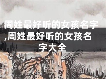 周姓最好听的女孩名字,周姓最好听的女孩名字大全