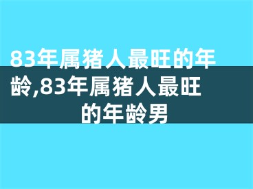 83年属猪人最旺的年龄,83年属猪人最旺的年龄男