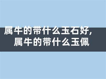 属牛的带什么玉石好,属牛的带什么玉佩
