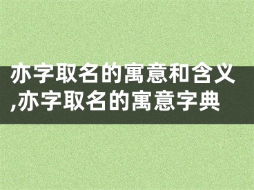 亦字取名的寓意和含义,亦字取名的寓意字典