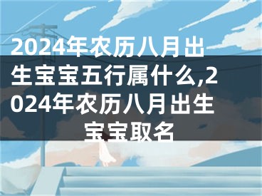 2024年农历八月出生宝宝五行属什么,2024年农历八月出生宝宝取名
