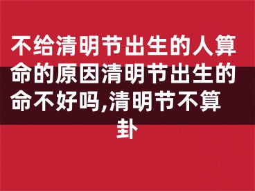 不给清明节出生的人算命的原因清明节出生的命不好吗,清明节不算卦