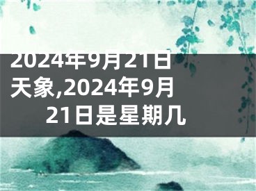 2024年9月21日天象,2024年9月21日是星期几