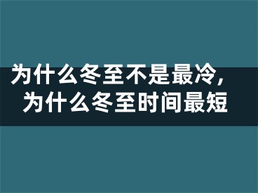为什么冬至不是最冷,为什么冬至时间最短