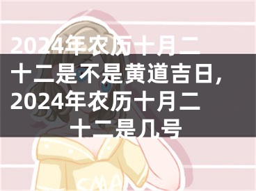 2024年农历十月二十二是不是黄道吉日,2024年农历十月二十二是几号