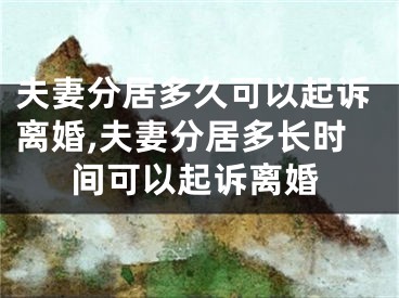 夫妻分居多久可以起诉离婚,夫妻分居多长时间可以起诉离婚