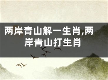 两岸青山解一生肖,两岸青山打生肖