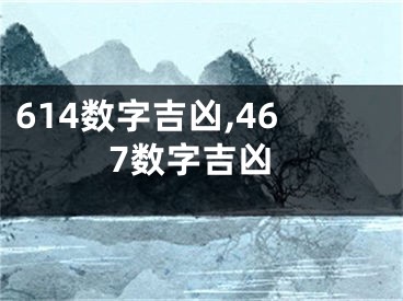 614数字吉凶,467数字吉凶
