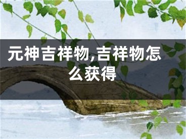 元神吉祥物,吉祥物怎么获得