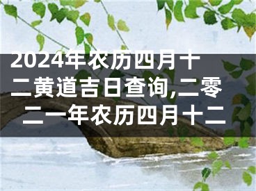 2024年农历四月十二黄道吉日查询,二零二一年农历四月十二