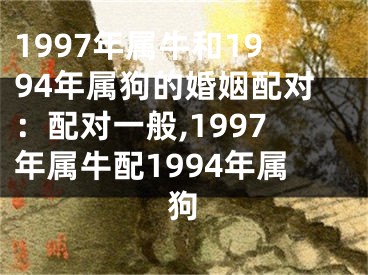 1997年属牛和1994年属狗的婚姻配对：配对一般,1997年属牛配1994年属狗