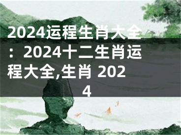 2024运程生肖大全：2024十二生肖运程大全,生肖 2024