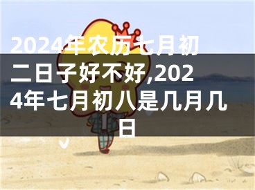 2024年农历七月初二日子好不好,2024年七月初八是几月几日