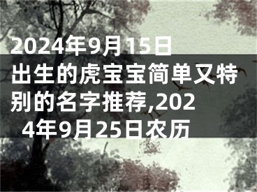 2024年9月15日出生的虎宝宝简单又特别的名字推荐,2024年9月25日农历