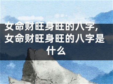 女命财旺身旺的八字,女命财旺身旺的八字是什么