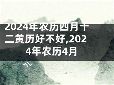 2024年农历四月十二黄历好不好,2024年农历4月