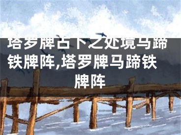 塔罗牌占卜之处境马蹄铁牌阵,塔罗牌马蹄铁牌阵
