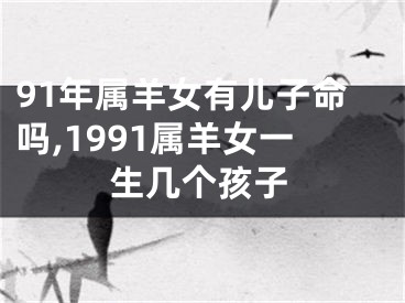 91年属羊女有儿子命吗,1991属羊女一生几个孩子