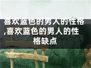 喜欢蓝色的男人的性格,喜欢蓝色的男人的性格缺点