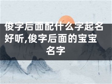 俊字后面配什么字起名好听,俊字后面的宝宝名字